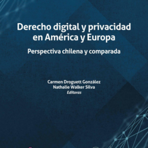 Derecho Digital y Privacidad en América y Europa. Perspectiva Chilena y Comparada. Año Noviembre 2023/ 280 Pág. Autor Carmen Droguett González y Nathalie Walker Silva