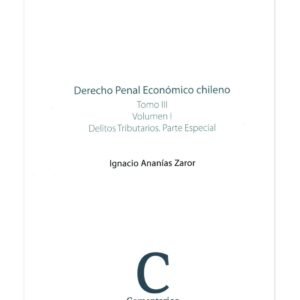 Derecho Penal Económico Chileno - Tomo III - Vol. I - Delitos Tributarios. Parte Especial - Ignacio Ananías Zaror