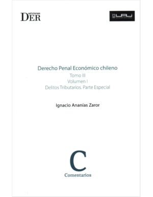 Derecho Penal Económico Chileno - Tomo III - Vol. I - Delitos Tributarios. Parte Especial - Ignacio Ananías Zaror