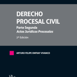 Derecho Procesal Civil. Parte segunda. Actos Jurídicos Procesales 2ª Edición 2022 / 404 Pàg. Arturo F. Onfray Vivanco