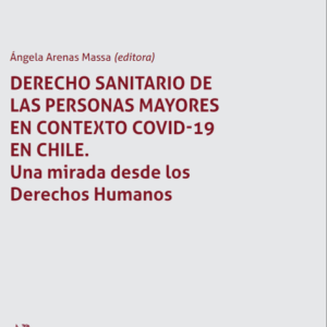 Derecho Sanitario de las personas mayores en contexto COVID-19 en Chile. Una mirada desde los Derechos Humanos. Año 2023/430 Pág. Autor Ángela Arenas Massaa