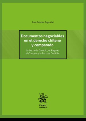 Documentos Negociables en el Derecho Chileno y Comparado. La Letra de Cambio, el Pagaré, el Cheque y la Factura Cedible * Juan Esteban Puga Vial