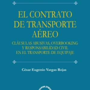 El Contrato de Transporte Aéreo. Clausulas abusivas overbooking y responsabilidad civil en el transporte de equipaje. Año 2021/115 Pág. Autor César Eugenio Vargas Rojas