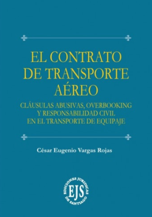 El Contrato de Transporte Aéreo. Clausulas abusivas overbooking y responsabilidad civil en el transporte de equipaje. Año 2021/115 Pág. Autor César Eugenio Vargas Rojas