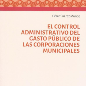 El Control Administrativo del Gasto Público de las Corporaciones Municipales. Año 2024 / 252 Pág. Autor César Suárez Muñoz