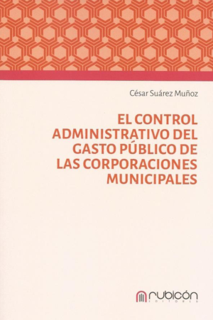 El Control Administrativo del Gasto Público de las Corporaciones Municipales. Año 2024 / 252 Pág. Autor César Suárez Muñoz