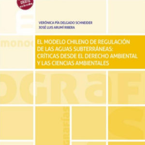El modelo chileno de regulación de las aguas subterráneas: críticas desde el derecho ambiental y las ciencias ambientales. Año 2021/ 400 Pág. Autor Verónica Pía Delgado Schneider y José Luis  Arumí Ribera