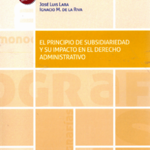 El Principio de Subsidiariedad y su Impacto en el Derecho Administrativo. Año 2023/ 528 Pág. Autor José Luis Lara y Ignacio M. De La Riva