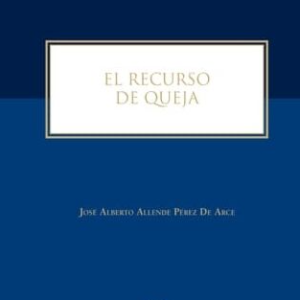 El Recurso de Queja. Año 2019/ 214 Pág. Autor José Alberto Allende Pérez de Arce