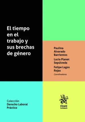 El Tiempo en el Trabajo y sus Brechas de Género * Paulina Alvarado Barrientos - Lucía Planet Sepúlveda - Felipe Lagos Rojas * 1° edición año 2025