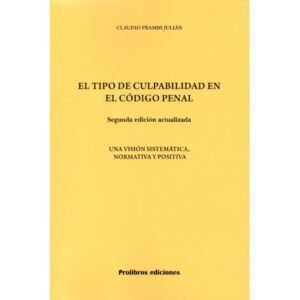 El Tipo de Culpabilidad en el Código Penal - Una Visión Sistemática, Normativa y Positiva * Claudio Prambs Julián * 2da. edición año 2025 - 213 Pág.