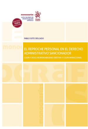 El reproche personal en el Derecho Administrativo sancionador. Culpa y dolo, responsabilidad objetiva y culpa infraccional. Año 2021 / 392 Pág. Autor  Pablo Soto Delgado