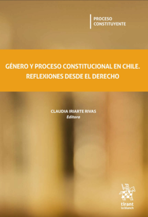 Género y Proceso Constitucional en Chile. Reflexiones desde el Derecho. Año Octubre 2023 / 248 Pág. Autor Claudia Iriarte Rivas