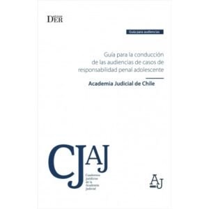 Guía para la Conducción de las Audiencias de Casos de Responsabilidad Penal Adolescente * Academia Judicial de Chile - agosto año 2025 * 184 Pág.