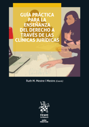 Guía Práctica Para la Enseñanza del Derecho a Través de las Clínicas Jurídicas. Año 2018/ 150 Pág. Autor Ruth Mestre i Mestre