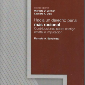 Hacia un Derecho Penal más Racional, Contribuciones Sobre Castigo Estatal e Imputación. Año 2022/522 Pág. Autor Marcelo A. Sancinetti