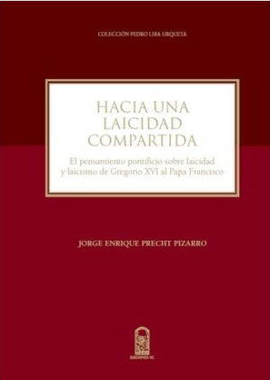 Hacia una Laicidad Compartida. El Pensamiento Pontificio sobre Laicidad y Laicismos de Gregorio XVI al Papa Francisco Año 2017/ 325 Pág. Autor Jorge Precht