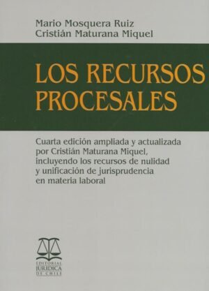 Los Recursos Procesales, Cuarta Edición Ampliada y Actualizada por Cristián Maturana Miquel, Incluyendo los Recursos de Nulidad y Unificación de Jurisprudencia en Materia Laboral. Año 2023/ 814 Pág. Autor Mario Mosquera Ruiz y Cristian Maturana Miquel (AGOTADO)