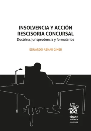 Insolvencia y Acción Rescisoria Concursal. Doctrina, jurisprudencia y formularios *  Eduardo Aznar Giner