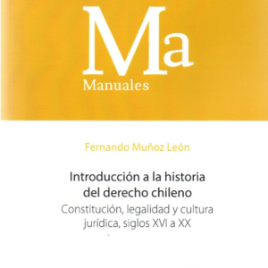 Introducción a la Historia del Derecho Chileno - Constitución, Legalidad y Cultura Jurídica. Siglos XVI a XX. Año Agosto 2021/ 180 Pág. Autor Fernando Muñoz León