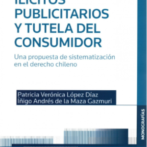 Ilícitos Publicitarios y Tutela  del Consumidor. Una propuesta de sistematización en el derecho chileno. Año 2022/ 430 Pág. Autor  Iñigo Andrés de la Maza Gazmuri y Patricia Verónica López Díaz
