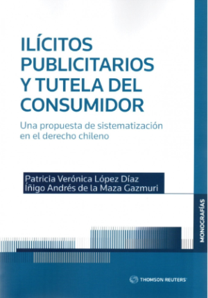Ilícitos Publicitarios y Tutela  del Consumidor. Una propuesta de sistematización en el derecho chileno. Año 2022/ 430 Pág. Autor  Iñigo Andrés de la Maza Gazmuri y Patricia Verónica López Díaz