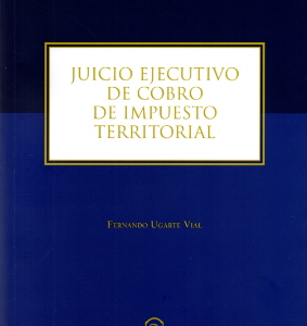 Juicio Ejecutivo de Cobro de Impuesto Territorial. Año 2018/ 318 Pág. Autor  Fernando Ugarte Vial