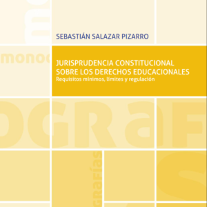 Jurisprudencia Constitucional Sobre Los Derechos Educacionales. Requisitos mínimos, límites y regulación. Año 2020/ 248 Pág. Autor Sebastián Salazar  Pizarro.
