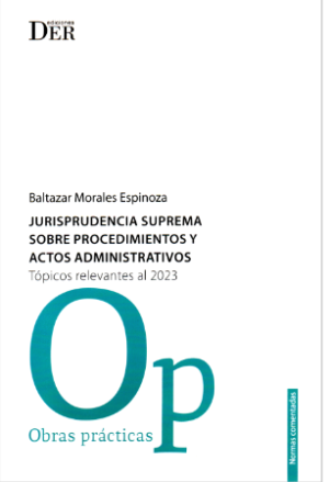 Jurisprudencia Suprema  Sobre Procedimientos y Actos Administrativos. - Topicos Revelantes al 2023. Año 2023/134 Pág. Autor  Baltazar Morales Espinoza