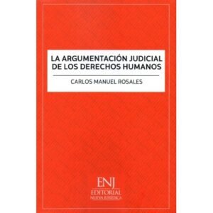 La Argumentación Judicial de los Derechos Humanos * Carlos Manuel Rosales - julio año 2025 * 226 Pág.