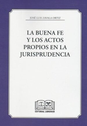 La Buena Fe y los Actos Propios en la Jurisprudencia - José Luis Zavala Ortiz * mayo 2025 - 196 Páginas