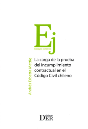 La Carga de la Prueba del  Incumplimiento Contractual en el Código Civil Chileno. Año 2021/650 Pág. Autor  Andrés Erbetta Mattig