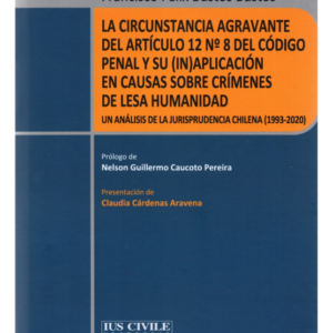 La Circustancia Agravante del Artículo 12 N - 8 del Código Penal y su (IN) Aplicación en Causas sobre Crímenes de Lesa Humanidad - Un  Análisis de la jurisprudencia chilena ( 1993-2020). Año Octubre 2023/330 Pág. Autor Francisco Félix Bustos Bustos
