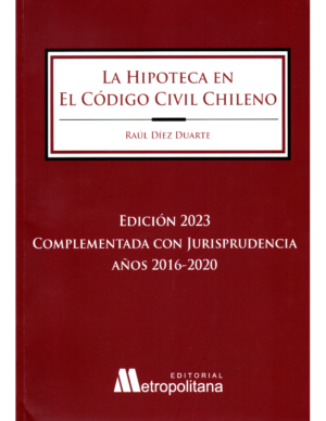 La Hipoteca en el Código Civil Chileno - Complementada con Jurisprudencia Años 2016-2020. Año Agosto 2023/ 690 Pag. Autor Raúl Díez Duarte
