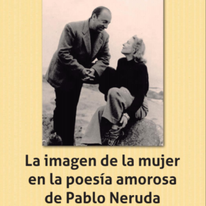 La imagen de la mujer en la poesía amorosa de Pablo Neruda. Año 2017/ 265 Pág. Autor Lupe Bohorques