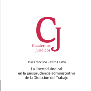La Libertad Sindical en la Jurisprudencia Administrativa de la Dirección del Trabajo. Año 2022/376 Pág. Autor  José Francisco Castro Castro