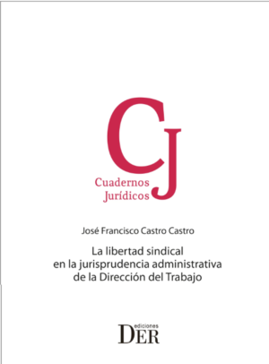 La Libertad Sindical en la Jurisprudencia Administrativa de la Dirección del Trabajo. Año 2022/376 Pág. Autor  José Francisco Castro Castro