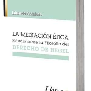 LA MEDIACIÓN ÉTICA Estudios sobre la Filosofía del DERECHO DE HEGEL / Eduardo Assalone - 478 Páginas  - Año 2022