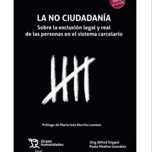 La No Ciudadanía. Sobre la Exclusión Legal y Real de las Personas en el Sistema Carcelario. Año 2023/ 288 Pág. Autor  Jörg Alfred Stippel y Paula Medina González.