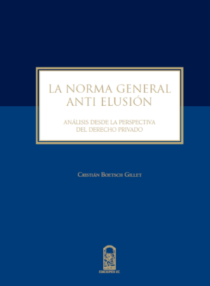 LA NORMA GENERAL ANTI ELUSIÓN. Análisis desde la perspectiva del Derecho Privado. Año 2016 / 284 Pág. Autor Cristián Boetsch
