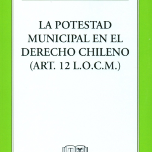 La Potestad Municipal en el Derecho Chileno - ART. 12 L.O.C.M. Año Abril 2024/ 374 Pág. Autor Luis Patricio Ríos Muñoz
