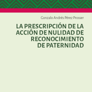 La Prescripción de la Acción de  Nulidad del Acto de Reconocimiento de Partenidad. Año 2024/ 112 Pág. Autor Gonzalo Andrés Pérez Prosser