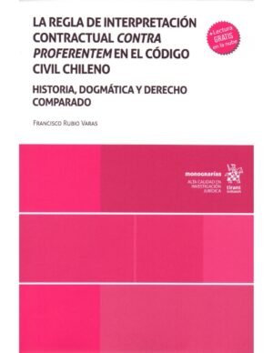 La Regla de Interpretación Contractual Contra Proferentem en el Código Civil Chileno - Historia, Dogmática y Derecho Comparado