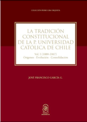 La Tradición Constitucional de la P. Universidad Católica de Chile- Vol. I, Orígenes, Evolución- Consolidación. Año 2017/ 384 Pág. Autor José Francisco García