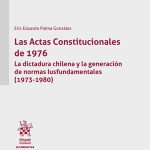 Las Actas Constitucionales de 1976. La Dictadura Chilena y la Generación de Normas Iusfundamentales 1973-1980 . Año 2024/ 430 Pág. Autor Eric Eduardo Palma González