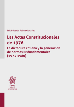 Las Actas Constitucionales de 1976. La Dictadura Chilena y la Generación de Normas Iusfundamentales 1973-1980 . Año 2024/ 430 Pág. Autor Eric Eduardo Palma González