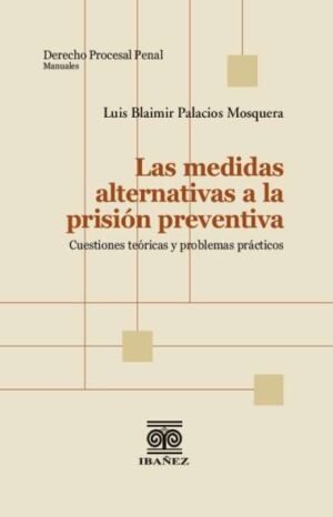 Las Medidas Alternativas a la Prisión Preventiva - Cuestiones teóricas y problemas prácticos - Palacios Mosquera, Luis Blaimir