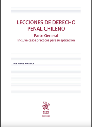 Lecciones de Derecho Penal Chileno Parte General. Incluye casos prácticos para su aplicación 1era Edición Año 2022 / 420 Pág. Autor Iván Navas Mondaca