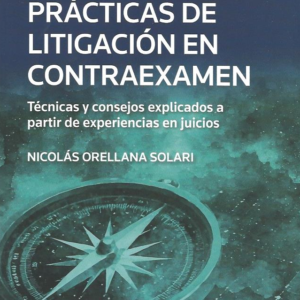Lecciones Prácticas de Litigación en Contraexamen- Técnicas y consejos explicados a partir de experiencias en juicios. Año 2024/ 256. Autor Nicolás Orellana Solari