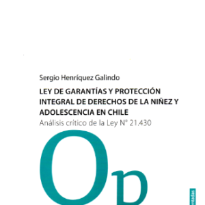 Ley de Garantías y Protección Integral de Derechos de la Niñez y Adolescencia en Chile - Análisis Critico de la Ley N° 21.430. Año 2023/ 226 Pág. Autor Sergio Henríquez Galindo